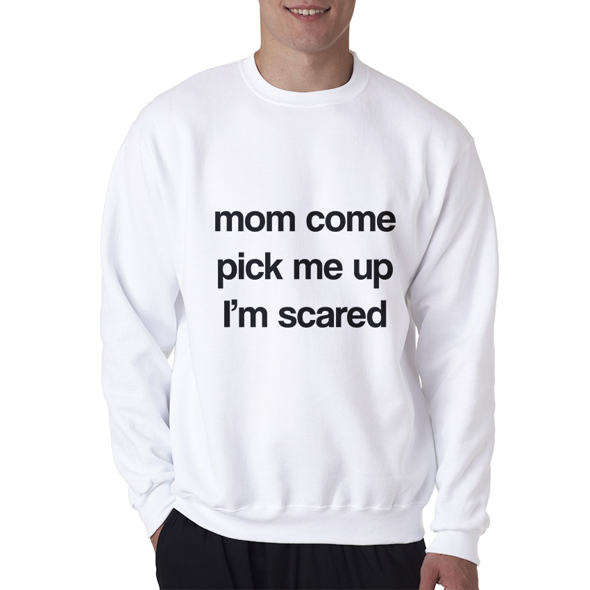 Mom Come Pick Me Up I'm Scared Sweatshirt