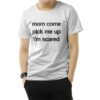 Mom Come Pick Me Up I'm Scared T-Shirt