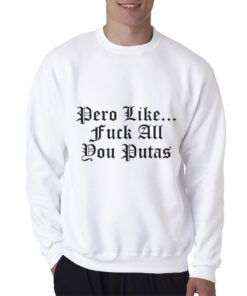 Pero Like Fuck All You Putas Sweatshirt