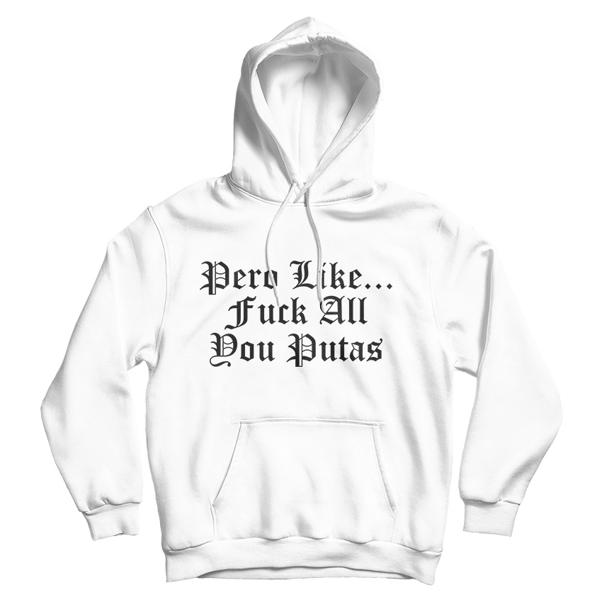 Pero Like Fuck All You Putas Hoodie