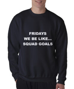 Fridays We Be Like Squad Goals Sweatshirt