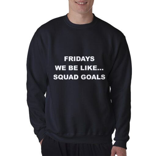 Fridays We Be Like Squad Goals Sweatshirt