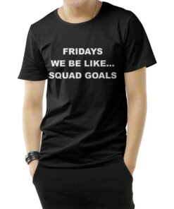 Fridays We Be Like Squad Goals T-Shirt