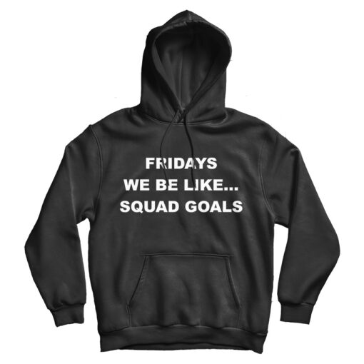 Fridays We Be Like Squad Goals Hoodie
