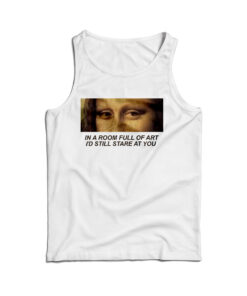 In A Room Full Of Art I Still Stare At You Tank Top