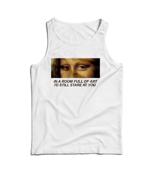 In A Room Full Of Art I Still Stare At You Tank Top