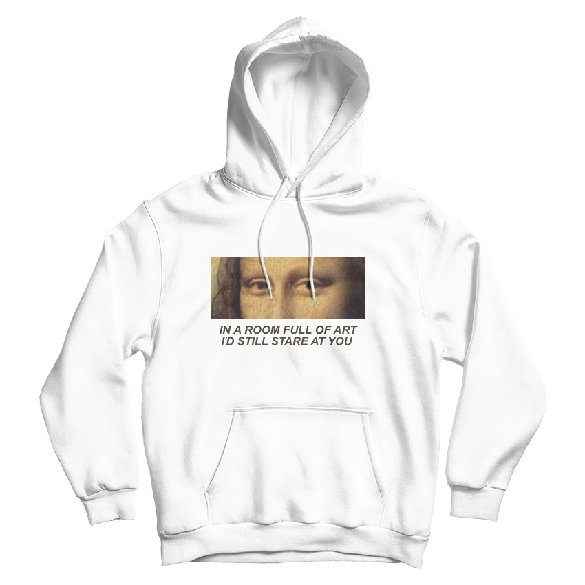 In A Room Full Of Art I Still Stare At You Hoodie