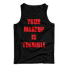 Your Make Up Is Terrible Tank Top