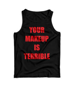 Your Make Up Is Terrible Tank Top
