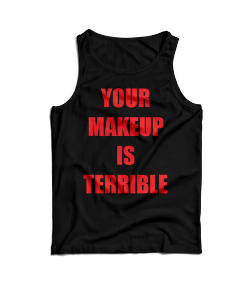 Your Make Up Is Terrible Tank Top