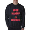 Your Make Up Is Terrible Sweatshirt