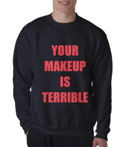 Your Make Up Is Terrible Sweatshirt