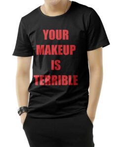Your Make Up Is Terrible T-Shirt