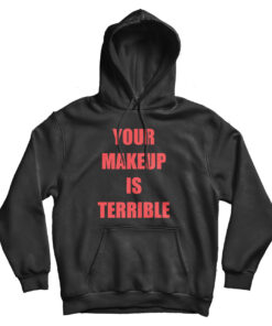 Your Make Up Is Terrible Hoodie