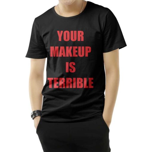 Your Make Up Is Terrible T-Shirt