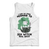 I Can Go From Mermaid To Sea Witch Real Quick Tank Top