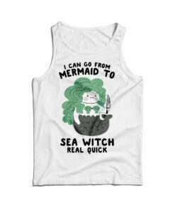 I Can Go From Mermaid To Sea Witch Real Quick Tank Top