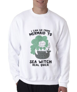 I Can Go From Mermaid To Sea Witch Real Quick Sweatshirt