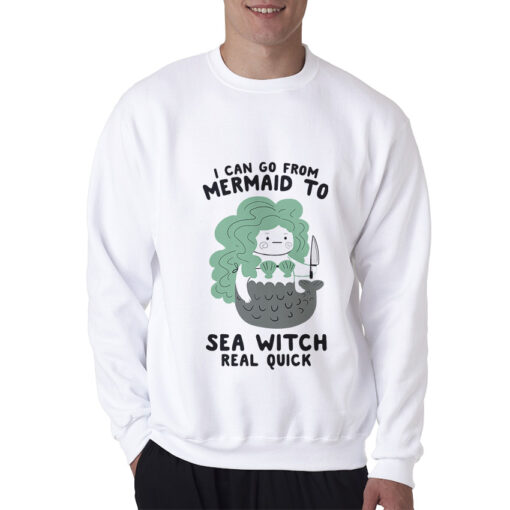 I Can Go From Mermaid To Sea Witch Real Quick Sweatshirt