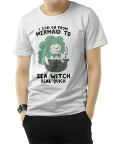 I Can Go From Mermaid To Sea Witch Real Quick T-Shirt