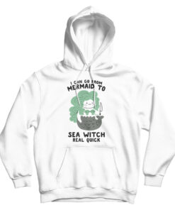 I Can Go From Mermaid To Sea Witch Real Quick Hoodie
