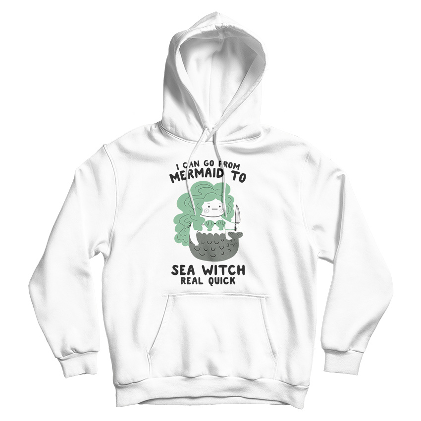 I Can Go From Mermaid To Sea Witch Real Quick Hoodie