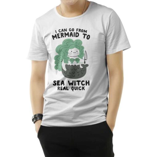 I Can Go From Mermaid To Sea Witch Real Quick T-Shirt
