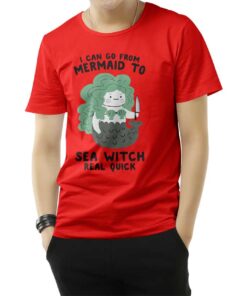 I Can Go From Mermaid To Sea Witch Real Quick T-Shirt