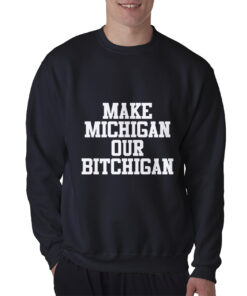 Make Michigan Our Bitchigan Sweatshirt