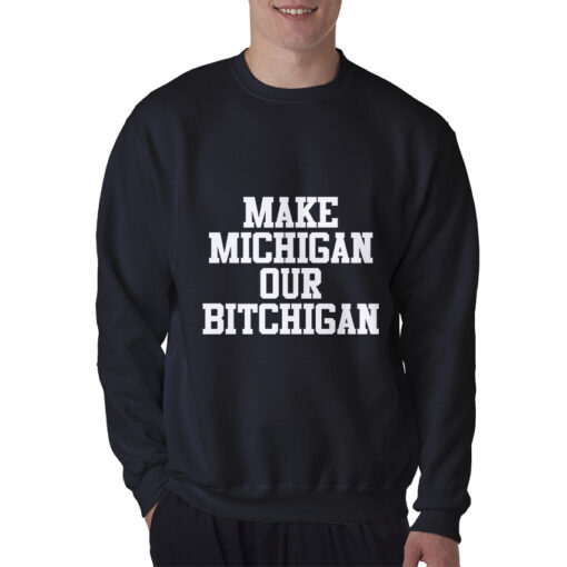 Make Michigan Our Bitchigan Sweatshirt