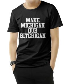Make Michigan Our Bitchigan T-Shirt