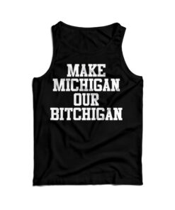 Make Michigan Our Bitchigan Tank Top