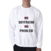 No Boyfriend No Problem Funny Parody Life Sweatshirt