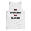 No Girlfriend No Problem Funny Parody Life Tank Top