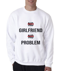 No Girlfriend No Problem Funny Parody Life Sweatshirt