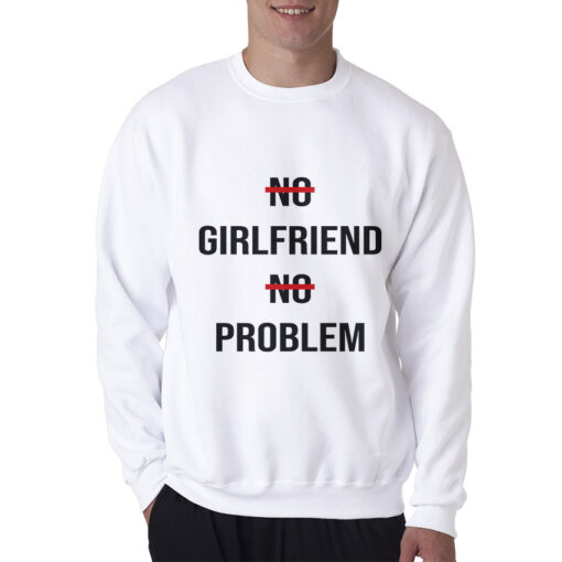 No Girlfriend No Problem Funny Parody Life Sweatshirt