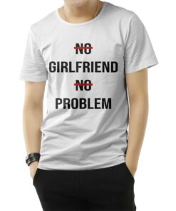 No Girlfriend No Problem Funny Parody Life T-Shirt