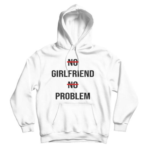 No Girlfriend No Problem Funny Parody Life Hoodie