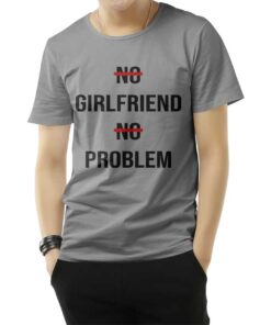 No Girlfriend No Problem Funny Parody Life T-Shirt