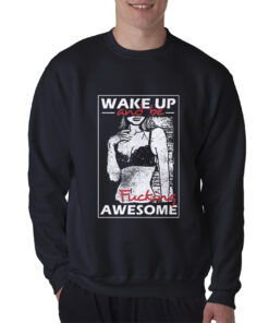 Wake Up And Be Fucking Awesome Sexy Sweatshirt