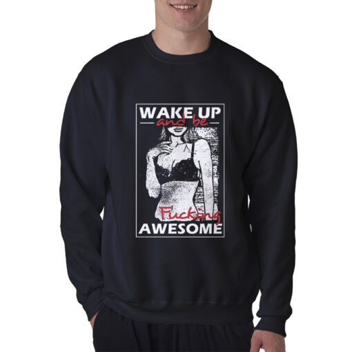 Wake Up And Be Fucking Awesome Sexy Sweatshirt