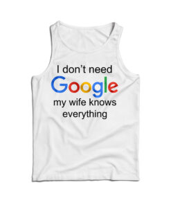 I Don't Need Google My Wife Knows Everything Tank Top