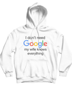 I Don't Need Google My Wife Knows Everything Hoodie