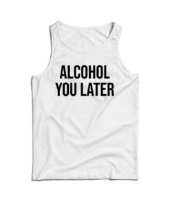 Alcohol You Later Tank Top