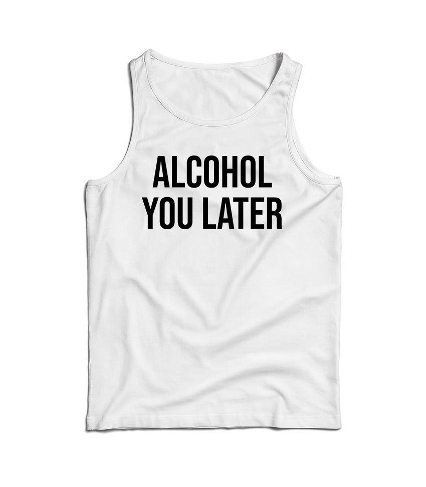 Alcohol You Later Tank Top