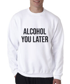 Alcohol You Later Sweatshirt