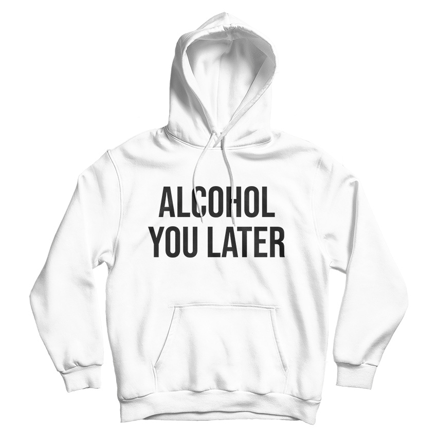 Alcohol You Later Hoodie