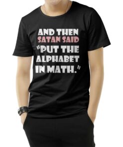 And Then Satan Said Put The Alphabet In Math T-Shirt For UNISEX