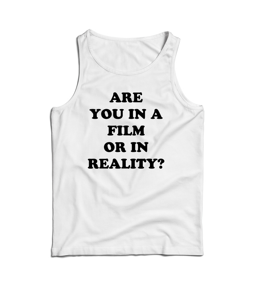 Are You In A Film Or In Reality Tank Top