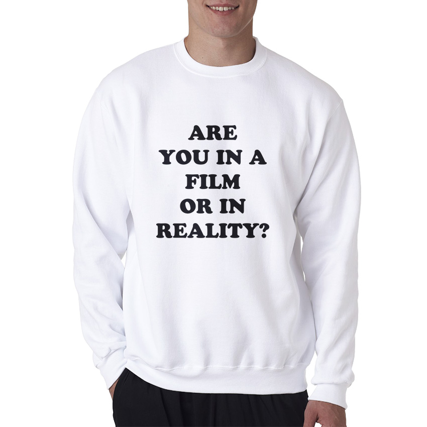 Are You In A Film Or In Reality Sweatshirt